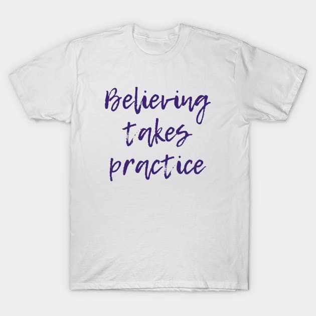 Believing Takes Practice T-Shirt by ryanmcintire1232